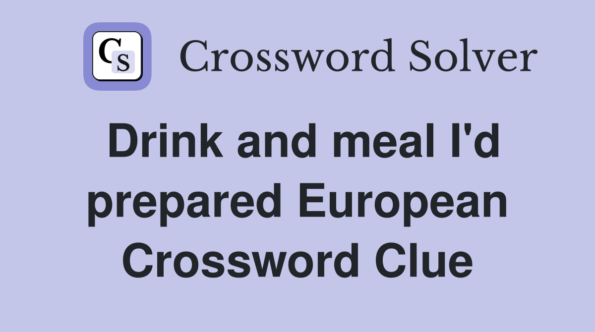 Drink and meal I'd prepared European Crossword Clue Answers